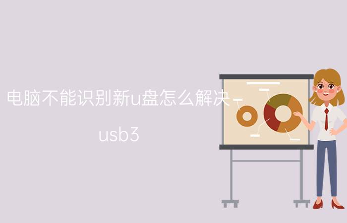 电脑不能识别新u盘怎么解决 usb3.0接口无法识别2.0的U盘，怎么解决？